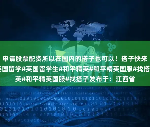 申请股票配资所以在国内的搭子也可以！搭子快来求你了！#英国#英国留学#英国留学生#和平精英#和平精英国服#找搭子发布于：江西省