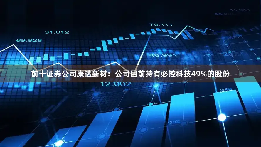 前十证券公司康达新材：公司目前持有必控科技49%的股份