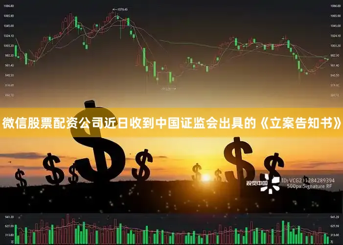 微信股票配资公司近日收到中国证监会出具的《立案告知书》