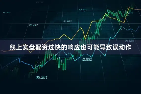 线上实盘配资过快的响应也可能导致误动作