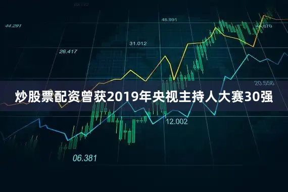 炒股票配资曾获2019年央视主持人大赛30强